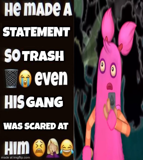 He made a statement so trash | STATEMENT TRASH GANG WAS SCARED AT | image tagged in he made a statement so trash | made w/ Imgflip meme maker