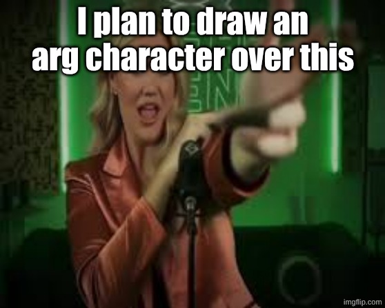 I plan to draw an arg character over this | made w/ Imgflip meme maker
