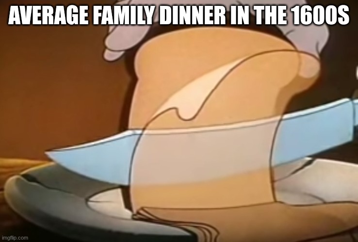 Mickey Slicing Bread | AVERAGE FAMILY DINNER IN THE 1600S | image tagged in mickey slicing bread | made w/ Imgflip meme maker