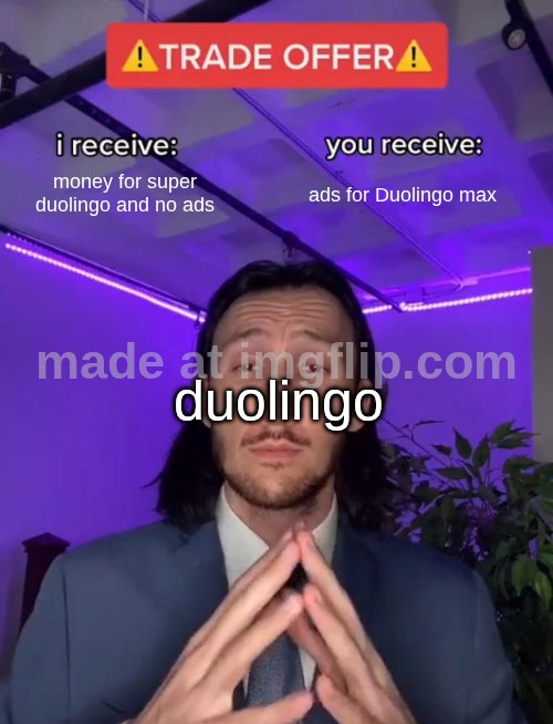 duolingo | money for super duolingo and no ads; ads for Duolingo max; duolingo | image tagged in trade offer | made w/ Imgflip meme maker
