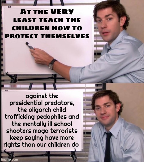 Donald Trump, Maga And Republicans ARE Domestic Terrorists | At the VERY least teach the children how to protect themselves; against the presidential predators, the oligarch child trafficking pedophiles and the mentally ill school shooters maga terrorists keep saying have more rights than our children do | image tagged in maga,impeach trump,domestic terrorists,conservative hypocrisy,lock him up,memes | made w/ Imgflip meme maker