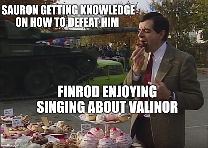 Sauron vs Finrod | SAURON GETTING KNOWLEDGE ON HOW TO DEFEAT HIM; FINROD ENJOYING SINGING ABOUT VALINOR | image tagged in mr bean tank,silmarillion,finrod,memes,tolkien | made w/ Imgflip meme maker