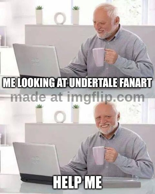 Hide the Pain Harold | ME LOOKING AT UNDERTALE FANART; HELP ME | image tagged in memes,hide the pain harold | made w/ Imgflip meme maker