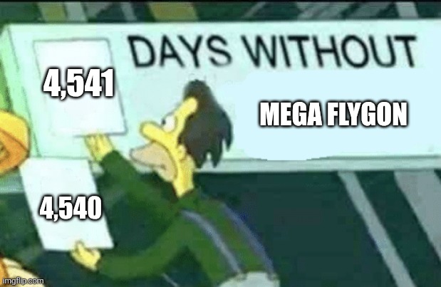 days without (Lenny, Simpsons) | 4,541; MEGA FLYGON; 4,540 | image tagged in days without lenny simpsons | made w/ Imgflip meme maker