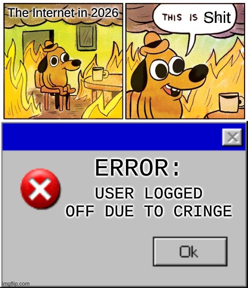 It's GGs man, time to turn off the Internet and go back to 2007 | The Internet in 2026; Shit; ERROR:; USER LOGGED OFF DUE TO CRINGE | image tagged in memes,this is fine,windows error message | made w/ Imgflip meme maker