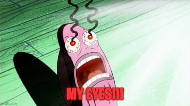 Spongebob My Eyes | MY EYES!!! | image tagged in spongebob my eyes | made w/ Imgflip meme maker