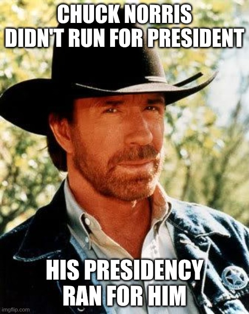 It's a landslide victory!! | CHUCK NORRIS DIDN'T RUN FOR PRESIDENT; HIS PRESIDENCY RAN FOR HIM | image tagged in memes,chuck norris | made w/ Imgflip meme maker