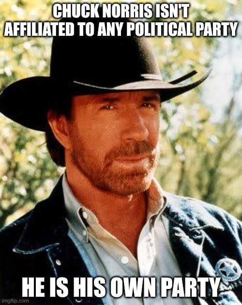 Chuck Norris Meme | CHUCK NORRIS ISN'T AFFILIATED TO ANY POLITICAL PARTY; HE IS HIS OWN PARTY | image tagged in memes,chuck norris | made w/ Imgflip meme maker