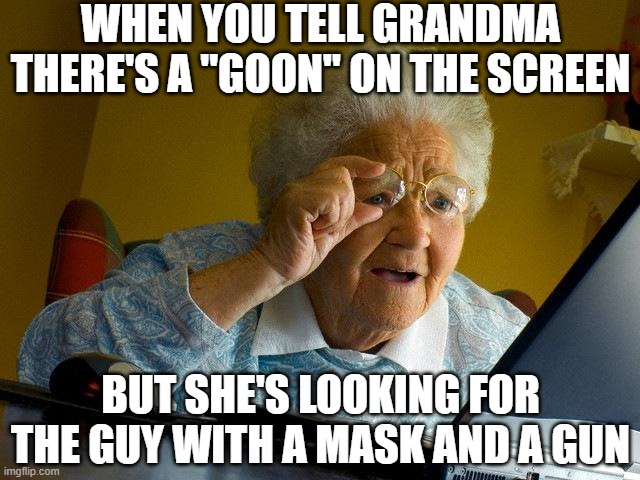 That Guy's Being Bad Alright..... | WHEN YOU TELL GRANDMA THERE'S A "GOON" ON THE SCREEN; BUT SHE'S LOOKING FOR THE GUY WITH A MASK AND A GUN | image tagged in memes,grandma finds the internet | made w/ Imgflip meme maker