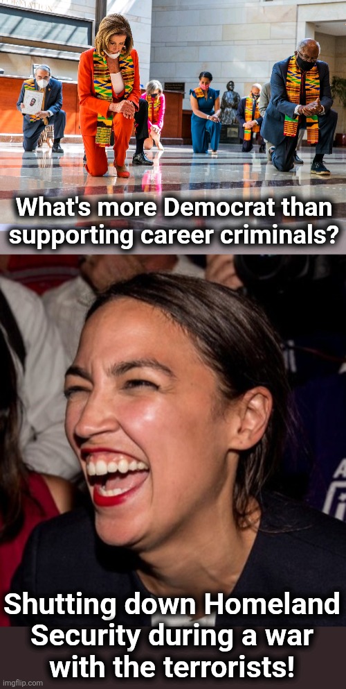 Core Democrat | What's more Democrat than supporting career criminals? Shutting down Homeland
Security during a war
with the terrorists! | image tagged in democrats kneeling,aoc horse laugh,memes,criminals,terrorists,destruction of america | made w/ Imgflip meme maker
