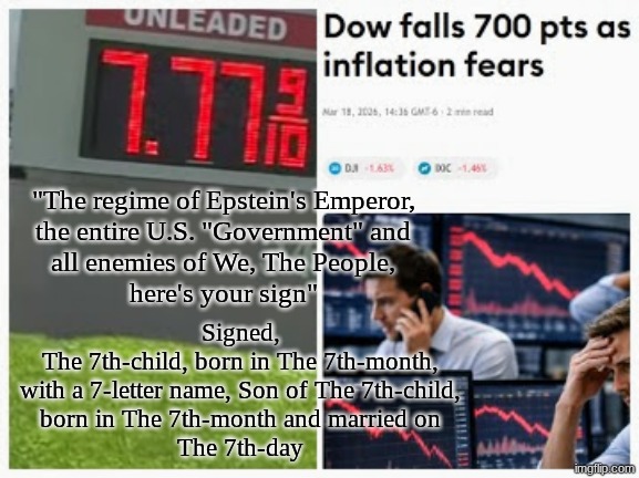 Amos 9:11/Signs of The Times | "The regime of Epstein's Emperor,
the entire U.S. "Government" and
all enemies of We, The People,
here's your sign"; Signed,
The 7th-child, born in The 7th-month,
with a 7-letter name, Son of The 7th-child,
born in The 7th-month and married on
The 7th-day | image tagged in prince | made w/ Imgflip meme maker