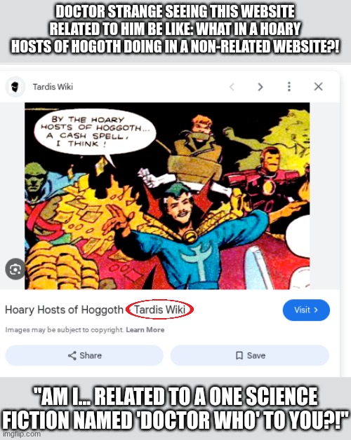 What in Hoary Hosts of TARDIS WIKI is that?!! | DOCTOR STRANGE SEEING THIS WEBSITE RELATED TO HIM BE LIKE: WHAT IN A HOARY HOSTS OF HOGOTH DOING IN A NON-RELATED WEBSITE?! "AM I... RELATED TO A ONE SCIENCE FICTION NAMED 'DOCTOR WHO' TO YOU?!" | image tagged in memes,doctor strange,cliffhanger,doctor who | made w/ Imgflip meme maker