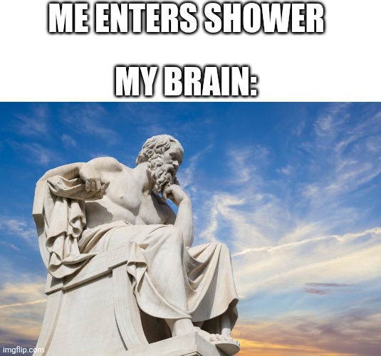 Whoa why am I a philosopher now? | ME ENTERS SHOWER; MY BRAIN: | image tagged in philosophy | made w/ Imgflip meme maker