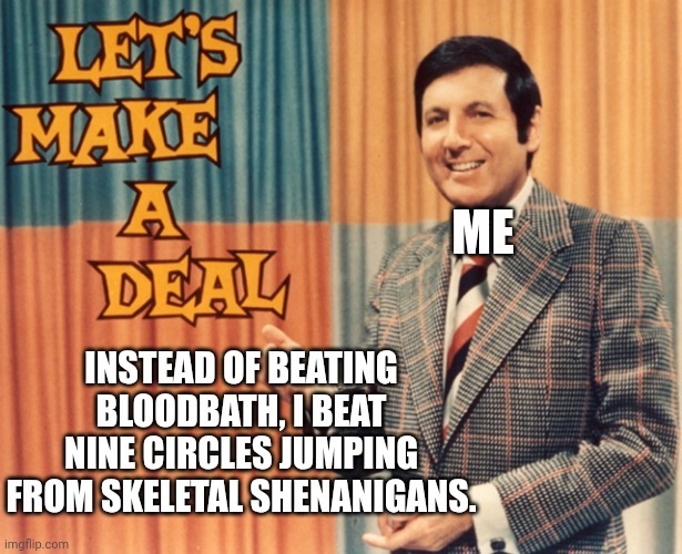 Pleeeeeeeease | ME; INSTEAD OF BEATING BLOODBATH, I BEAT NINE CIRCLES JUMPING FROM SKELETAL SHENANIGANS. | image tagged in let's make a deal | made w/ Imgflip meme maker