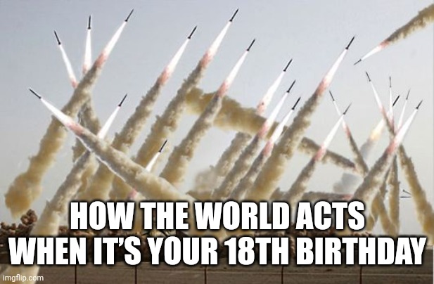 Kaboom | HOW THE WORLD ACTS WHEN IT’S YOUR 18TH BIRTHDAY | image tagged in missile launch,funny,memes,ww3,relatable | made w/ Imgflip meme maker