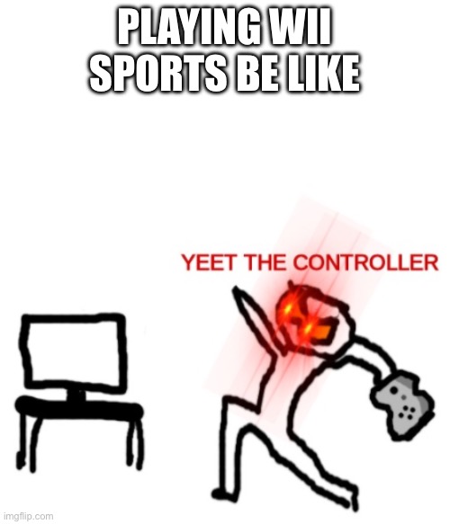 Wii Sports | PLAYING WII SPORTS BE LIKE | image tagged in yeet the controller,memes | made w/ Imgflip meme maker