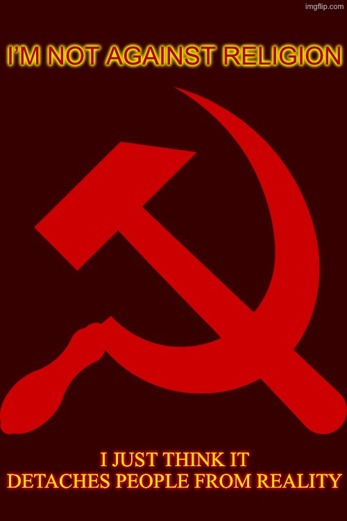 Marxism is a fundamentally atheistic ideology | I’M NOT AGAINST RELIGION; I JUST THINK IT DETACHES PEOPLE FROM REALITY | image tagged in hammer and sickle,anti communists | made w/ Imgflip meme maker
