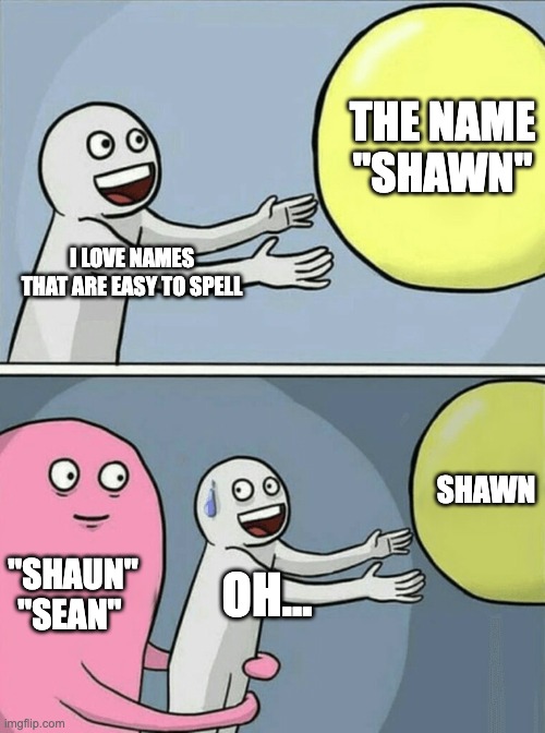 haha | THE NAME "SHAWN"; I LOVE NAMES THAT ARE EASY TO SPELL; SHAWN; "SHAUN"
"SEAN"; OH... | image tagged in memes,running away balloon | made w/ Imgflip meme maker