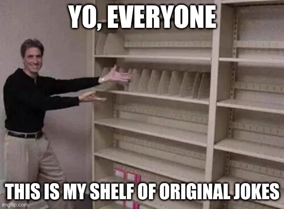 I can't make funny jokes :) | YO, EVERYONE; THIS IS MY SHELF OF ORIGINAL JOKES | image tagged in empty shelf man,funny,memes,idk,i'm the dumbest man alive | made w/ Imgflip meme maker