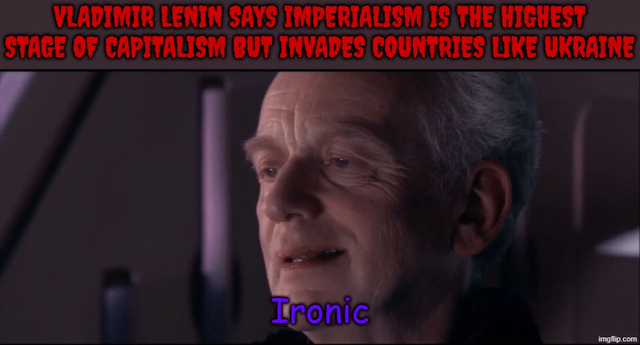 https://share.google/aimode/cvropSBLGsE4fMJ53 | VLADIMIR LENIN SAYS IMPERIALISM IS THE HIGHEST STAGE OF CAPITALISM BUT INVADES COUNTRIES LIKE UKRAINE; Ironic | image tagged in palpatine ironic,star war,lenin,communists,communism,ukrainian | made w/ Imgflip meme maker