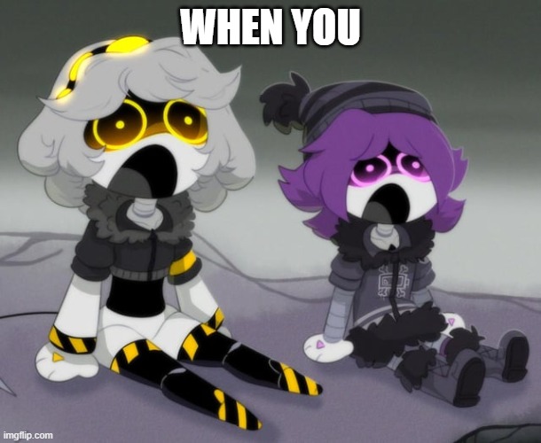 Uzi and V shocked | WHEN YOU | image tagged in uzi and v shocked,murder drones | made w/ Imgflip meme maker