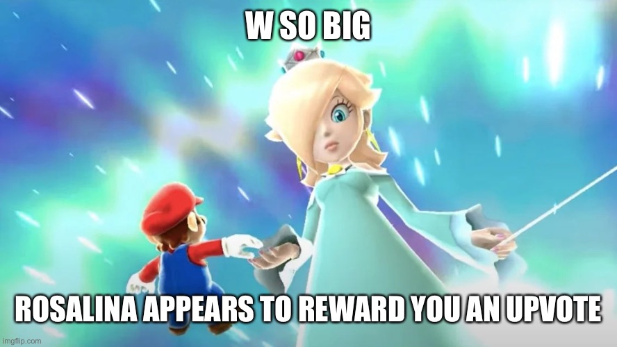 W SO BIG ROSALINA APPEARS TO REWARD YOU AN UPVOTE | image tagged in mario and rosalina | made w/ Imgflip meme maker