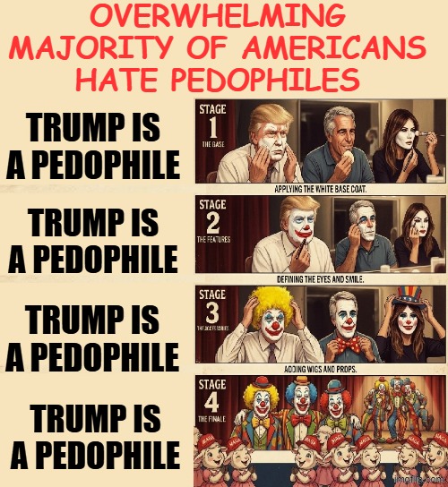 OVERWHELMING MAJORITY OF AMERICANS | OVERWHELMING MAJORITY OF AMERICANS HATE PEDOPHILES; TRUMP IS A PEDOPHILE; TRUMP IS A PEDOPHILE; TRUMP IS A PEDOPHILE; TRUMP IS A PEDOPHILE | image tagged in clown applying makeup,clowns,clown,pedophile,epstein,memes | made w/ Imgflip meme maker
