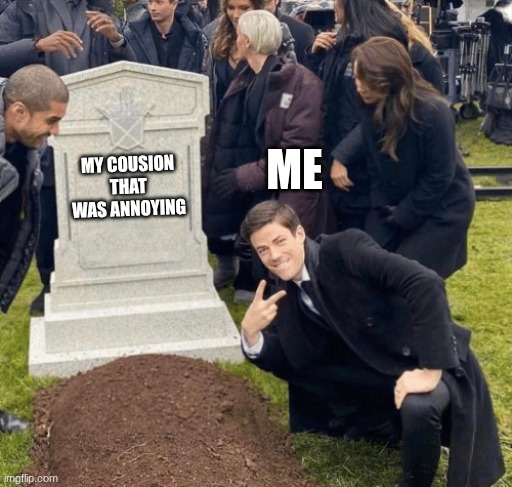 Grant Gustin over grave | ME; MY COUSION THAT WAS ANNOYING | image tagged in grant gustin over grave | made w/ Imgflip meme maker