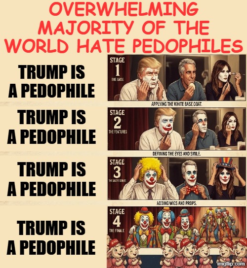 OVERWHELMING MAJORITY | OVERWHELMING MAJORITY OF THE WORLD HATE PEDOPHILES; TRUMP IS A PEDOPHILE; TRUMP IS A PEDOPHILE; TRUMP IS A PEDOPHILE; TRUMP IS A PEDOPHILE | image tagged in clown applying makeup,pedophile,pedobear,donald trump,epstein,memes | made w/ Imgflip meme maker