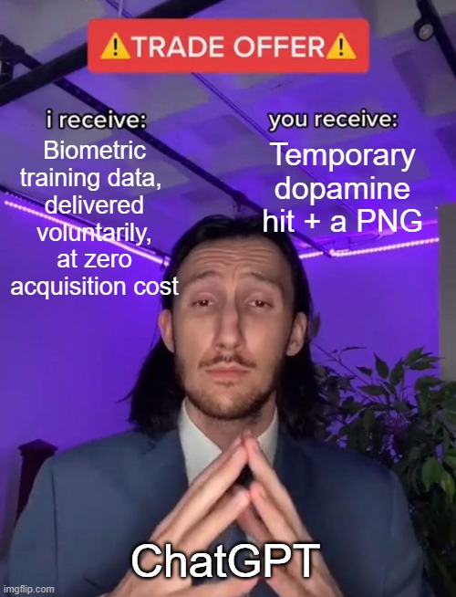 Chat GPT Image Trade offer | Biometric training data, 
delivered voluntarily, at zero acquisition cost; Temporary dopamine hit + a PNG; ChatGPT | image tagged in trade offer | made w/ Imgflip meme maker