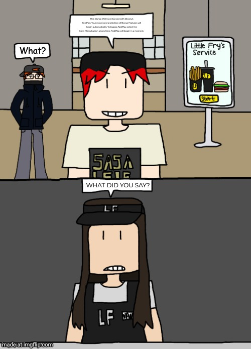 This Disney DVD is enhanced with Disney's FastPlay. Your movie and a selection of Bonus Features will begin automatically. To bypass FastPlay, select the Main Menu button at any time. FastPlay will begin in a moment. WHAT DID YOU SAY? | made w/ Imgflip meme maker