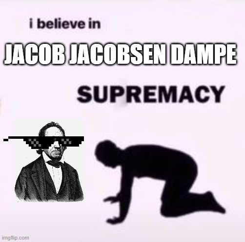 You should dampeinunly become a dampoid | JACOB JACOBSEN DAMPE | image tagged in i believe in supremacy | made w/ Imgflip meme maker
