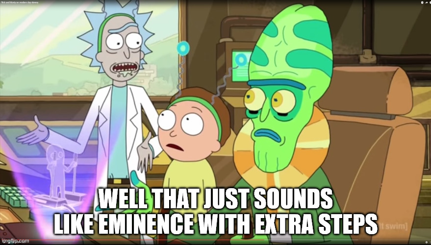 rick and morty slavery with extra steps | WELL THAT JUST SOUNDS LIKE EMINENCE WITH EXTRA STEPS | image tagged in rick and morty slavery with extra steps | made w/ Imgflip meme maker