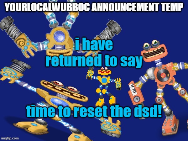 heheheha | i have returned to say; time to reset the dsd! | image tagged in yourlocalwubboc announcement temp | made w/ Imgflip meme maker