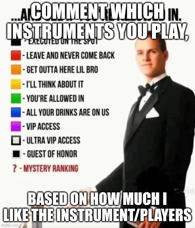 Let's see it! | COMMENT WHICH INSTRUMENTS YOU PLAY, BASED ON HOW MUCH I LIKE THE INSTRUMENT/PLAYERS | image tagged in and see if you're allowed in | made w/ Imgflip meme maker