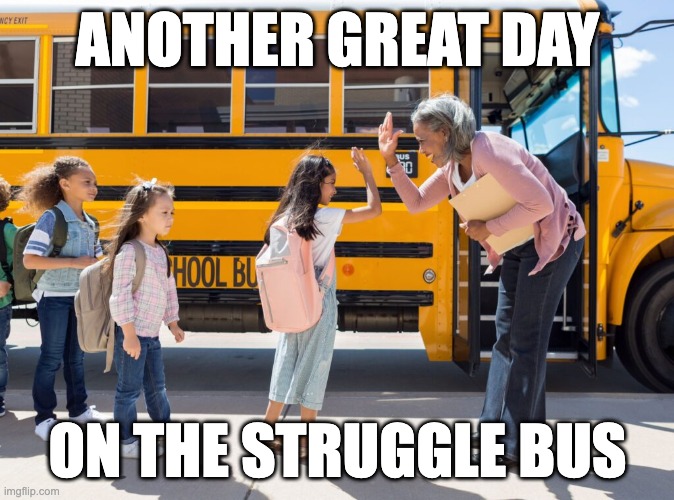 Another great day on the struggle bus | ANOTHER GREAT DAY; ON THE STRUGGLE BUS | image tagged in struggle,the struggle is real,the struggle,pain cave | made w/ Imgflip meme maker