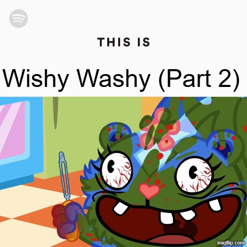 Wishy Washy is peak | Wishy Washy (Part 2) | image tagged in spotify,htf,petunia,wishy washy,msmg,happy tree friends | made w/ Imgflip meme maker