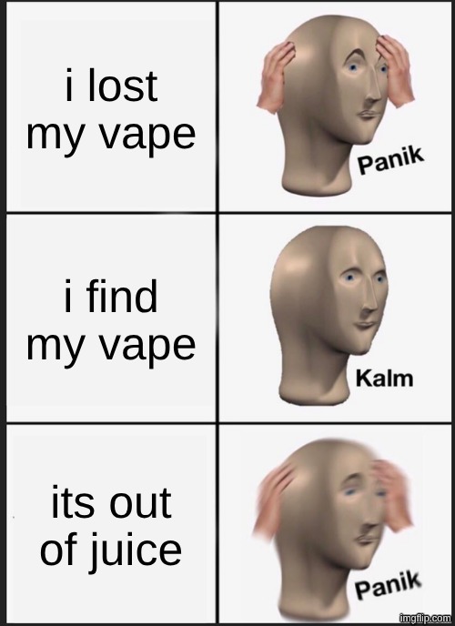 Panik Kalm Panik | i lost my vape; i find my vape; its out of juice | image tagged in memes,panik kalm panik | made w/ Imgflip meme maker