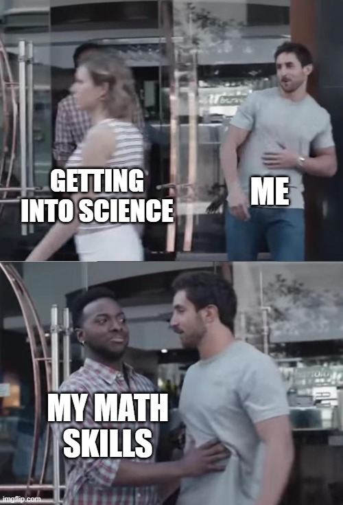 I Can't Math | ME; GETTING INTO SCIENCE; MY MATH SKILLS | image tagged in bro not cool | made w/ Imgflip meme maker
