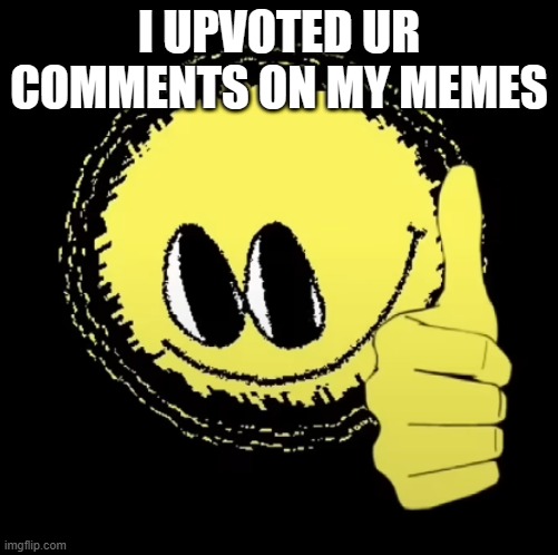 I UPVOTED UR COMMENTS ON MY MEMES | made w/ Imgflip meme maker