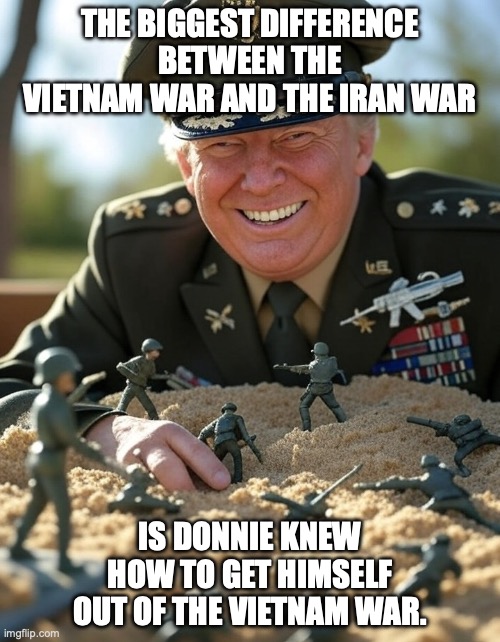 Hormuz-spurs? | THE BIGGEST DIFFERENCE BETWEEN THE VIETNAM WAR AND THE IRAN WAR; IS DONNIE KNEW HOW TO GET HIMSELF OUT OF THE VIETNAM WAR. | image tagged in general donald trump playing sandbox toy army soldier,trump unfit unqualified dangerous,impeach trump,donald trump,iran | made w/ Imgflip meme maker