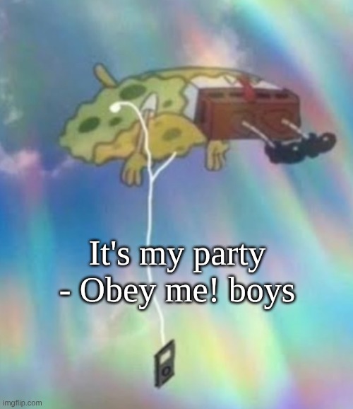 Don't ask about where it's from, just trust me that it's so peak | It's my party - Obey me! boys | image tagged in spongebob heavenly music | made w/ Imgflip meme maker