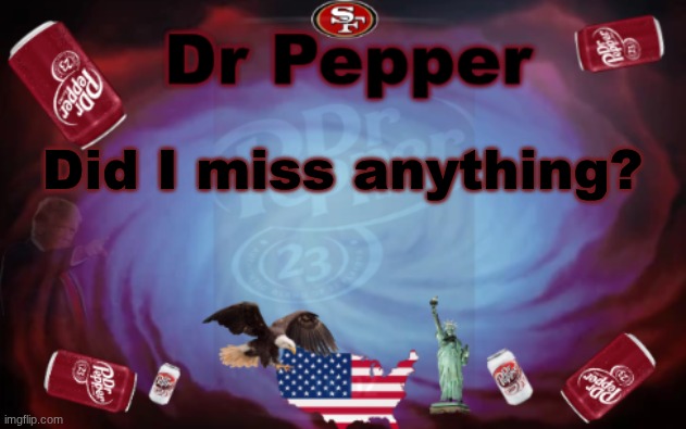 Dr Pepper announcment | Did I miss anything? | image tagged in dr pepper announcment | made w/ Imgflip meme maker