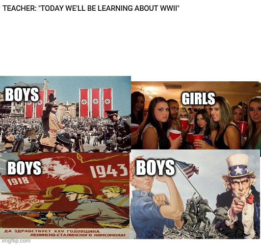 TEACHER: "TODAY WE'LL BE LEARNING ABOUT WWII"; BOYS; GIRLS; BOYS; BOYS | made w/ Imgflip meme maker