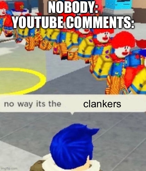 What kind of a name is that?? | NOBODY:
YOUTUBE COMMENTS:; clankers | image tagged in roblox no way it's the insert something you hate,youtube,youtube comments,clankers,clanker | made w/ Imgflip meme maker