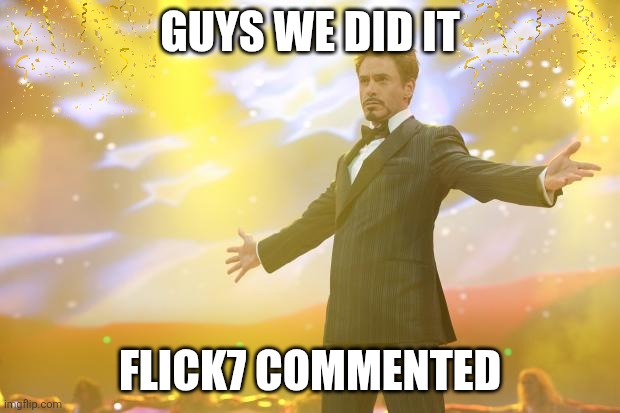 tysm flick7 :) | GUYS WE DID IT; FLICK7 COMMENTED | image tagged in tony stark success | made w/ Imgflip meme maker
