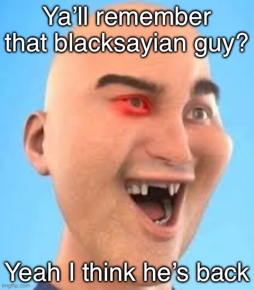 out of context zack.d.films screenshot | Ya’ll remember that blacksayian guy? Yeah I think he’s back | image tagged in out of context zack d films screenshot | made w/ Imgflip meme maker