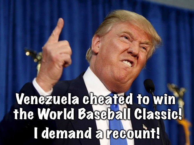 Trump doubles down | Venezuela cheated to win 
the World Baseball Classic! I demand a recount! | image tagged in donald trump mad | made w/ Imgflip meme maker