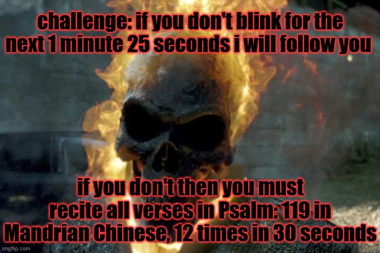 The Ghost Rider template | challenge: if you don't blink for the next 1 minute 25 seconds i will follow you; if you don't then you must recite all verses in Psalm: 119 in Mandrian Chinese, 12 times in 30 seconds | image tagged in the ghost rider template,challenge | made w/ Imgflip meme maker