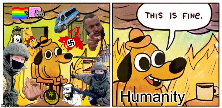 This is fine humanity edition | Humanity | image tagged in memes,this is fine | made w/ Imgflip meme maker